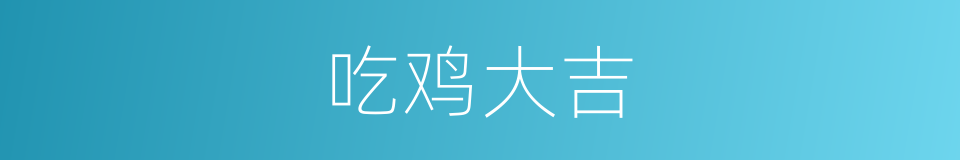 吃鸡大吉的同义词