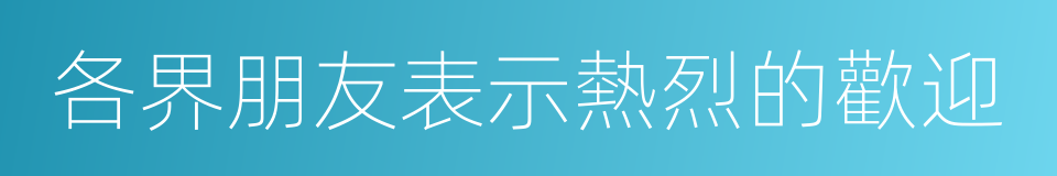 各界朋友表示熱烈的歡迎的同義詞