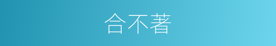 合不著的意思
