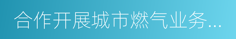 合作开展城市燃气业务框架协议的同义词