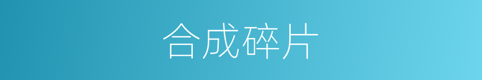 合成碎片的同义词