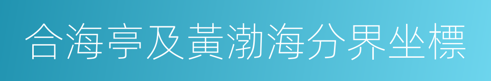 合海亭及黃渤海分界坐標的同義詞