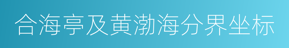 合海亭及黄渤海分界坐标的同义词