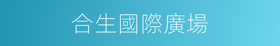 合生國際廣場的同義詞