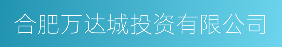 合肥万达城投资有限公司的同义词