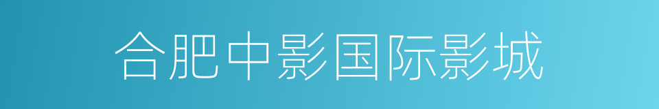 合肥中影国际影城的同义词