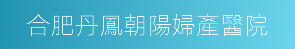 合肥丹鳳朝陽婦產醫院的同義詞