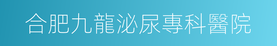 合肥九龍泌尿專科醫院的同義詞