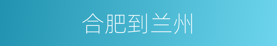 合肥到兰州的同义词
