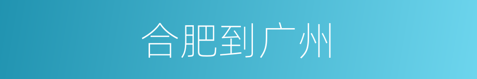 合肥到广州的同义词