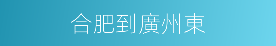 合肥到廣州東的同義詞