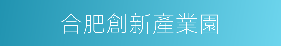 合肥創新產業園的同義詞