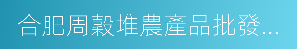 合肥周穀堆農產品批發市場的同義詞