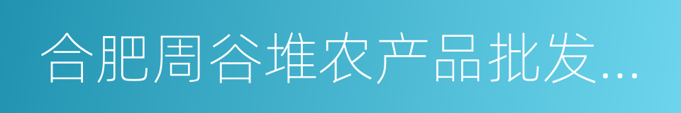 合肥周谷堆农产品批发市场的同义词