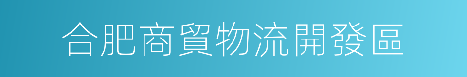 合肥商貿物流開發區的同義詞