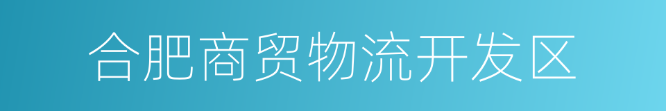 合肥商贸物流开发区的同义词