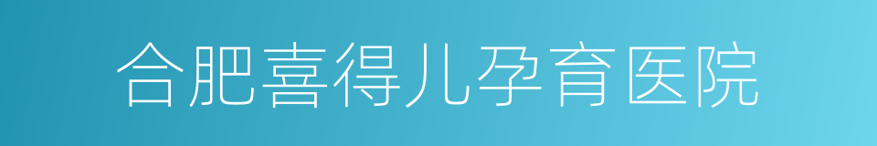 合肥喜得儿孕育医院的同义词