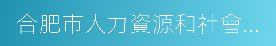 合肥市人力資源和社會保障局的同義詞