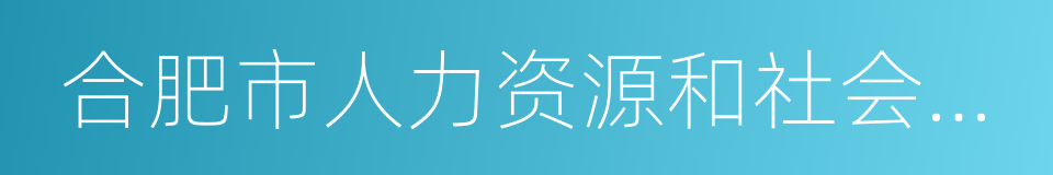 合肥市人力资源和社会保障局的同义词