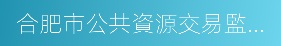 合肥市公共資源交易監督管理局的同義詞