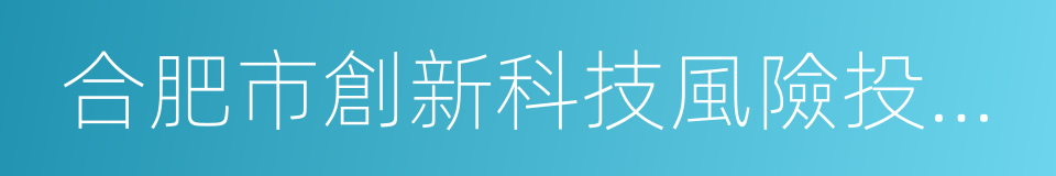 合肥市創新科技風險投資有限公司的同義詞