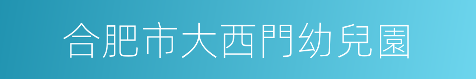 合肥市大西門幼兒園的同義詞