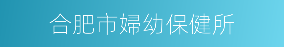 合肥市婦幼保健所的同義詞