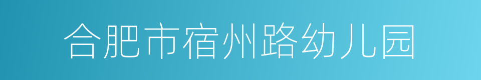 合肥市宿州路幼儿园的同义词