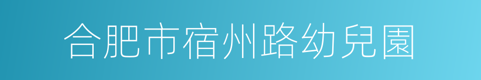 合肥市宿州路幼兒園的同義詞