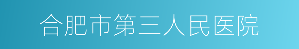 合肥市第三人民医院的同义词