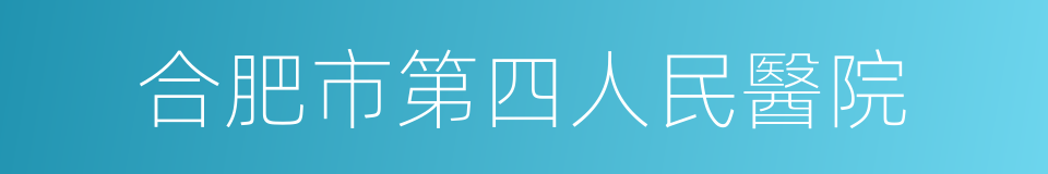 合肥市第四人民醫院的同義詞