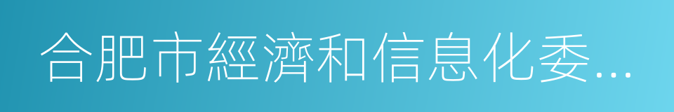 合肥市經濟和信息化委員會的同義詞