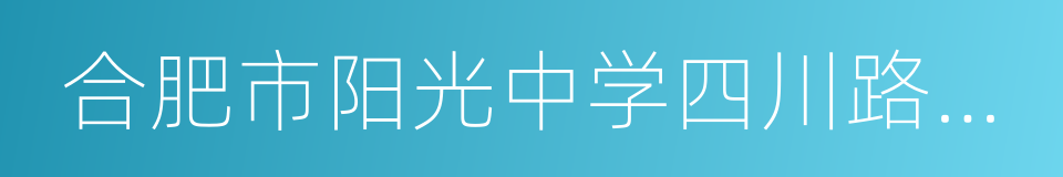 合肥市阳光中学四川路校区的同义词