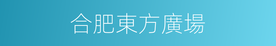 合肥東方廣場的同義詞