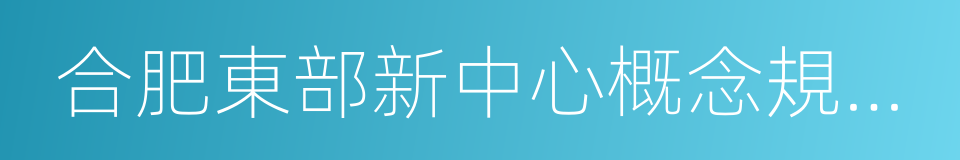 合肥東部新中心概念規劃暨核心區城市設計的同義詞