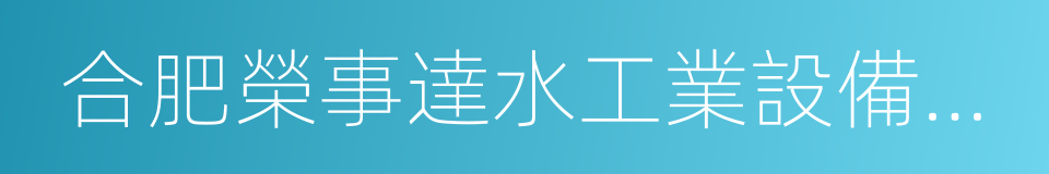 合肥榮事達水工業設備有限責任公司的同義詞