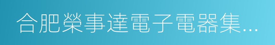 合肥榮事達電子電器集團有限公司的同義詞