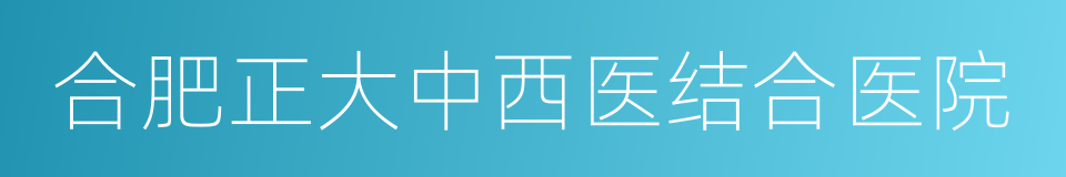 合肥正大中西医结合医院的同义词