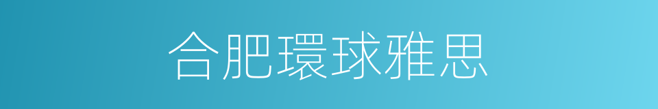 合肥環球雅思的同義詞