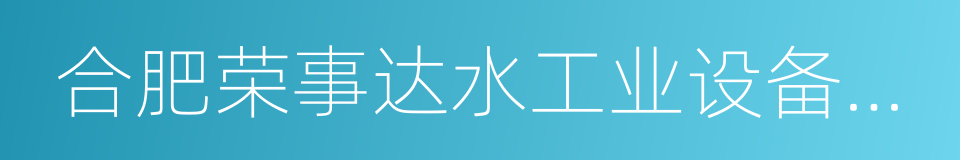 合肥荣事达水工业设备有限责任公司的同义词