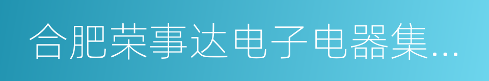 合肥荣事达电子电器集团有限公司的同义词