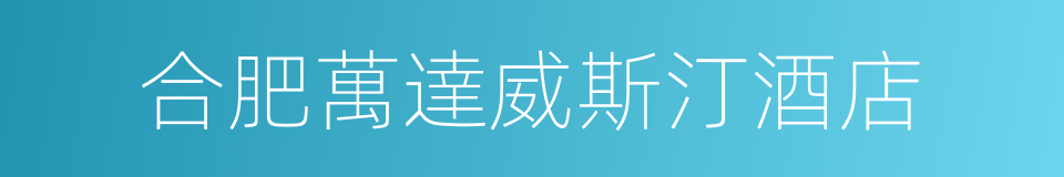 合肥萬達威斯汀酒店的同義詞