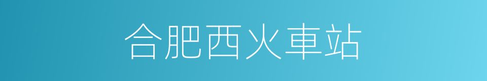 合肥西火車站的同義詞