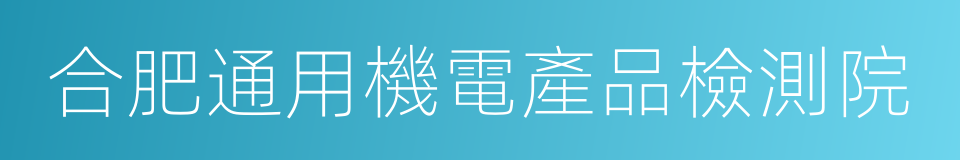 合肥通用機電產品檢測院的同義詞