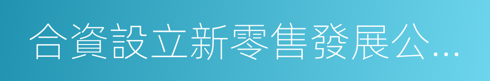 合資設立新零售發展公司協議的同義詞