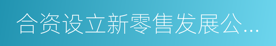 合资设立新零售发展公司协议的同义词