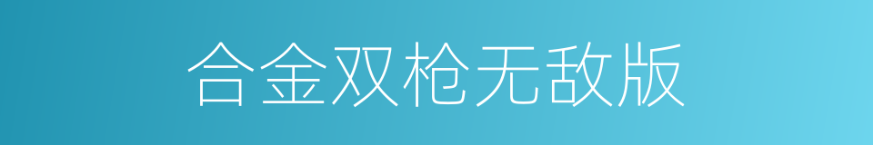 合金双枪无敌版的同义词