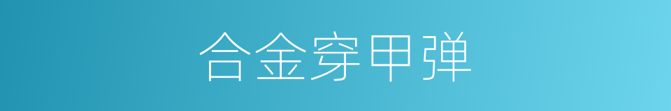 合金穿甲弹的同义词