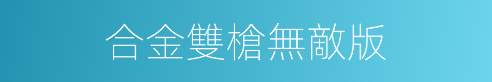 合金雙槍無敵版的同義詞