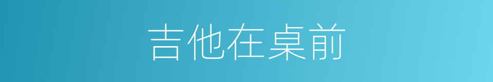吉他在桌前的同义词